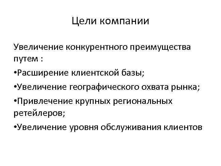 Цели компании Увеличение конкурентного преимущества путем : • Расширение клиентской базы; • Увеличение географического