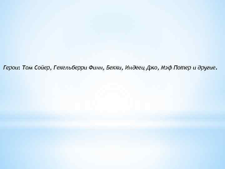 Герои: Том Сойер, Гекельберри Финн, Бекки, Индеец Джо, Мэф Потер и другие. 