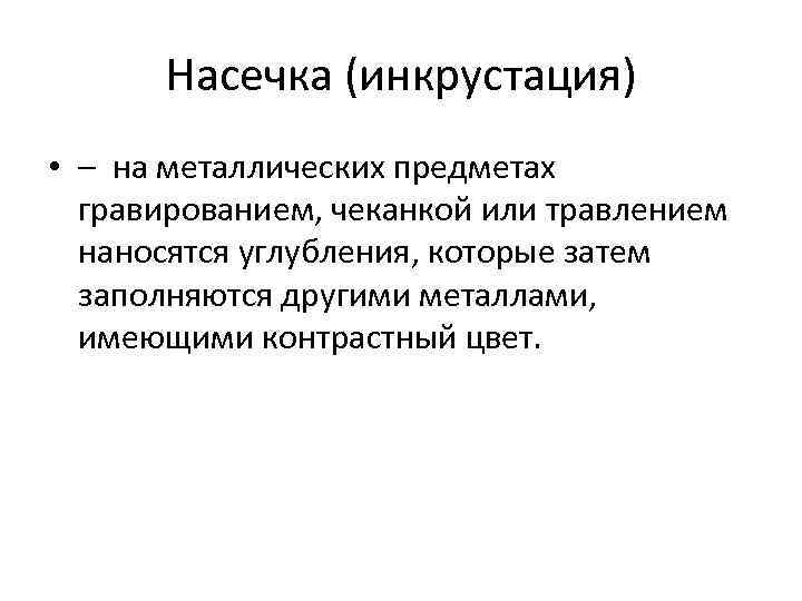 Насечка (инкрустация) • – на металлических предметах гравированием, чеканкой или травлением наносятся углубления, которые