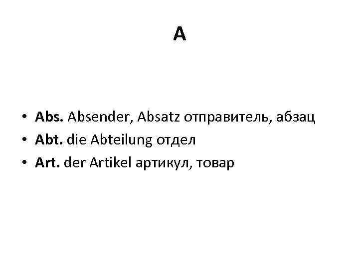 A • Absender, Absatz отправитель, абзац • Abt. die Abteilung отдел • Art. der