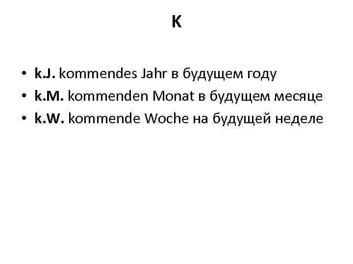 K • k. J. kommendes Jahr в будущем году • k. M. kommenden Monat