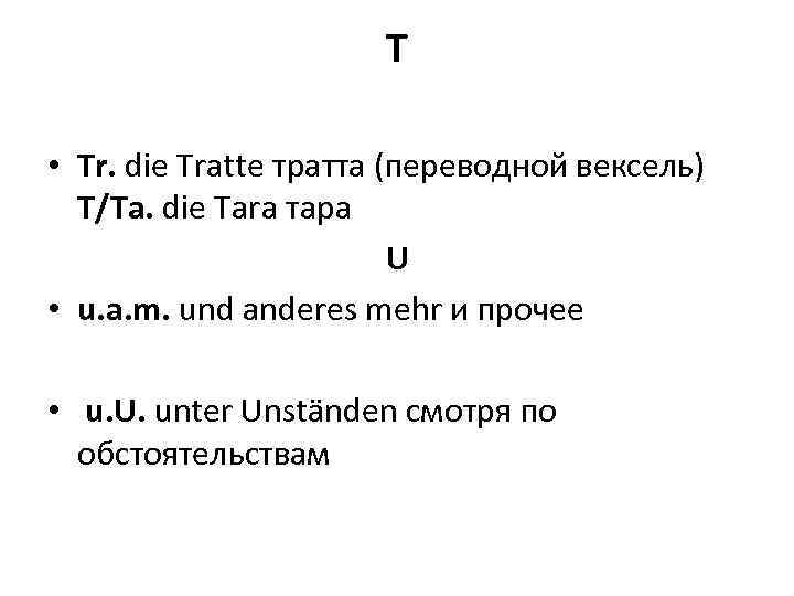 T • Tr. die Tratte тратта (переводной вексель) T/Ta. die Tara тара U •