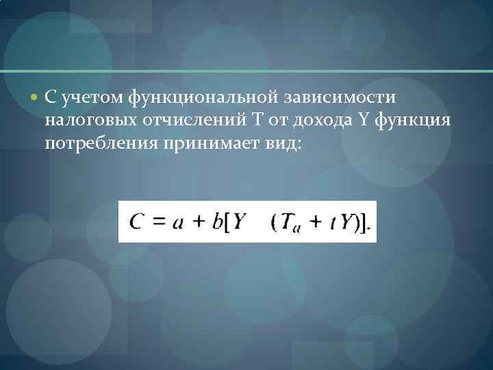 С учетом функциональной зависимости налоговых отчислений T от дохода Y функция потребления принимает