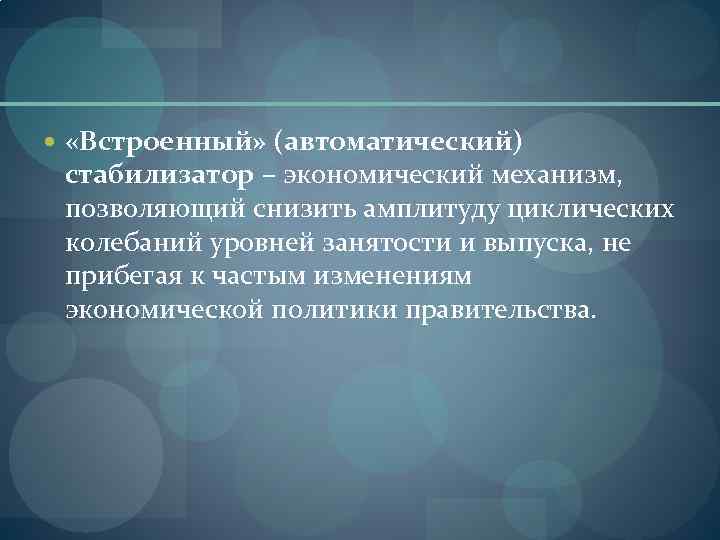  «Встроенный» (автоматический) стабилизатор – экономический механизм, позволяющий снизить амплитуду циклических колебаний уровней занятости