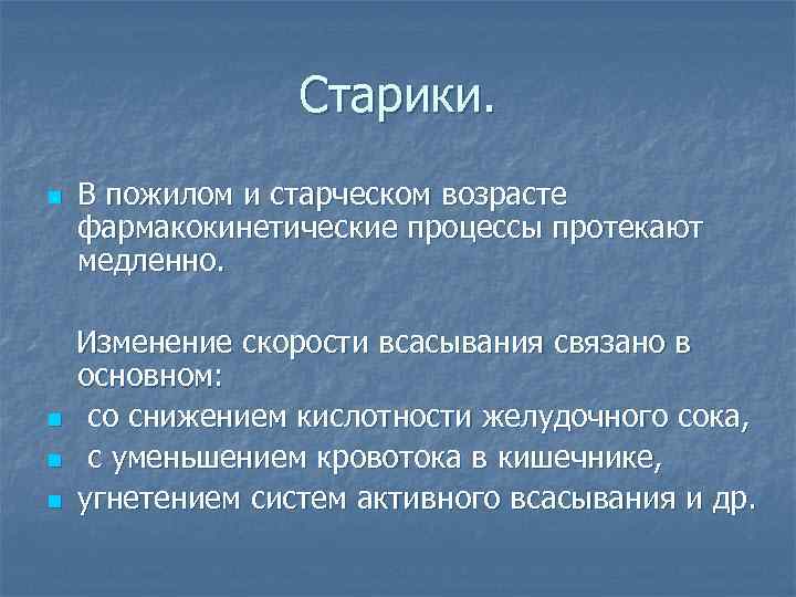 Старики. n n В пожилом и старческом возрасте фармакокинетические процессы протекают медленно. Изменение скорости