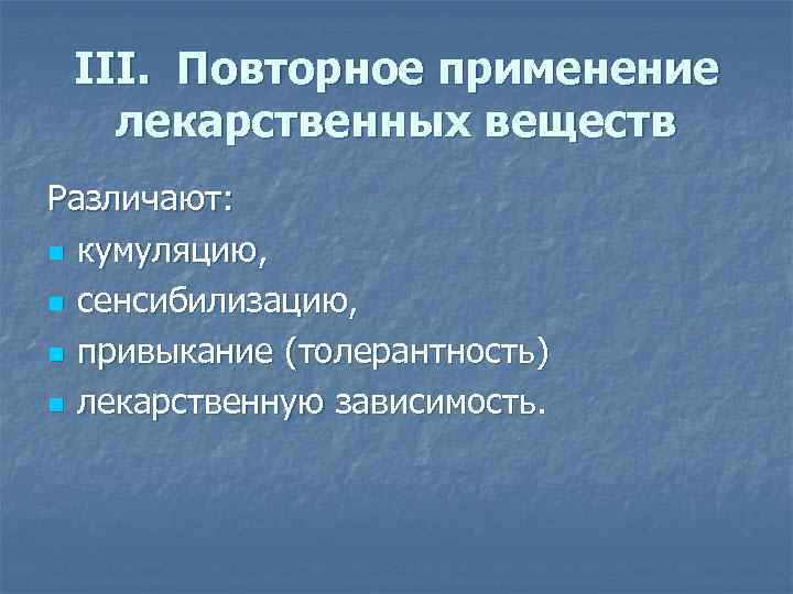 III. Повторное применение лекарственных веществ Различают: n кумуляцию, n сенсибилизацию, n привыкание (толерантность) n