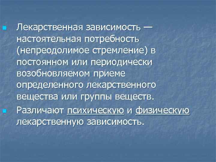 n n Лекарственная зависимость — настоятельная потребность (непреодолимое стремление) в постоянном или периодически возобновляемом