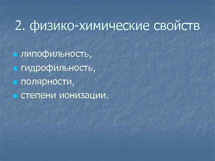 2. физико-химические свойств n n липофильность, гидрофильность, полярности, степени ионизации. 