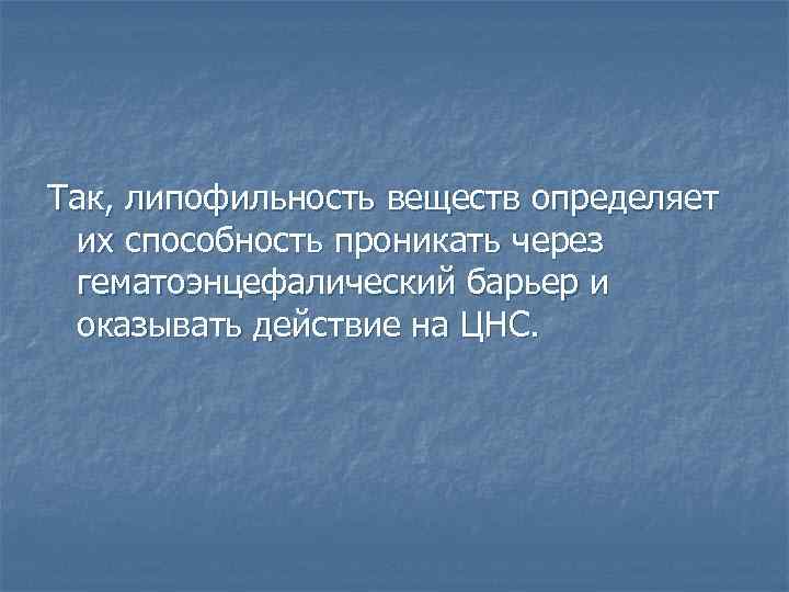Так, липофильность веществ определяет их способность проникать через гематоэнцефалический барьер и оказывать действие на