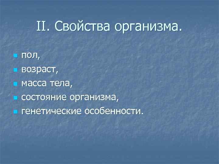 II. Свойства организма. n n n пол, возраст, масса тела, состояние организма, генетические особенности.