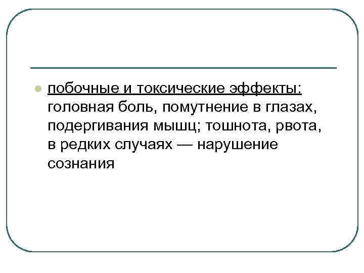 l побочные и токсические эффекты: головная боль, помутнение в глазах, подергивания мышц; тошнота, рвота,