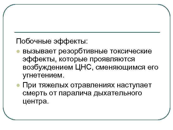 Побочные эффекты: l вызывает резорбтивные токсические эффекты, которые проявляются возбуждением ЦНС, сменяющимся его угнетением.