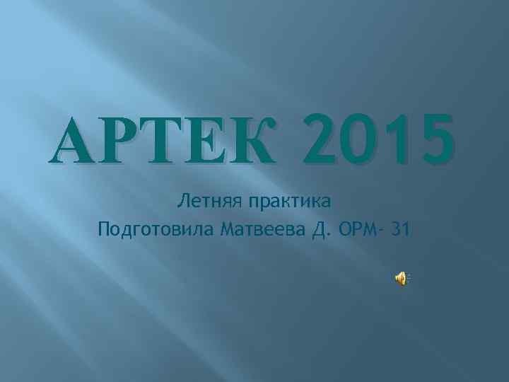 АРТЕК 2015 Летняя практика Подготовила Матвеева Д. ОРМ- 31 