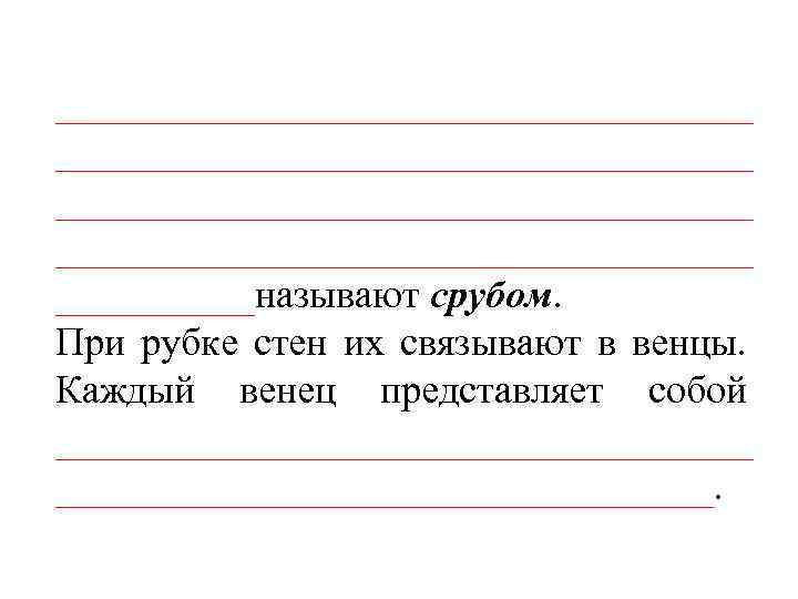 ___________________________________ _____называют срубом. При рубке стен их связывают в венцы. Каждый венец представляет собой