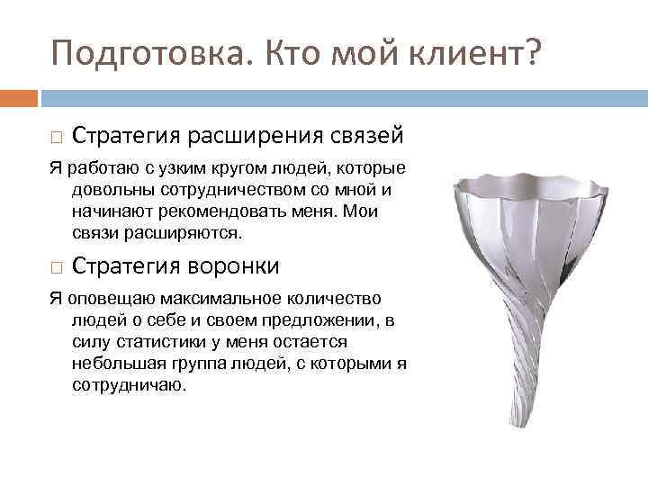 Подготовка. Кто мой клиент? Стратегия расширения связей Я работаю с узким кругом людей, которые