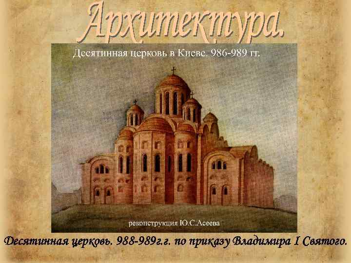 Десятинная церковь. 988 -989 г. г. по приказу Владимира I Святого. 