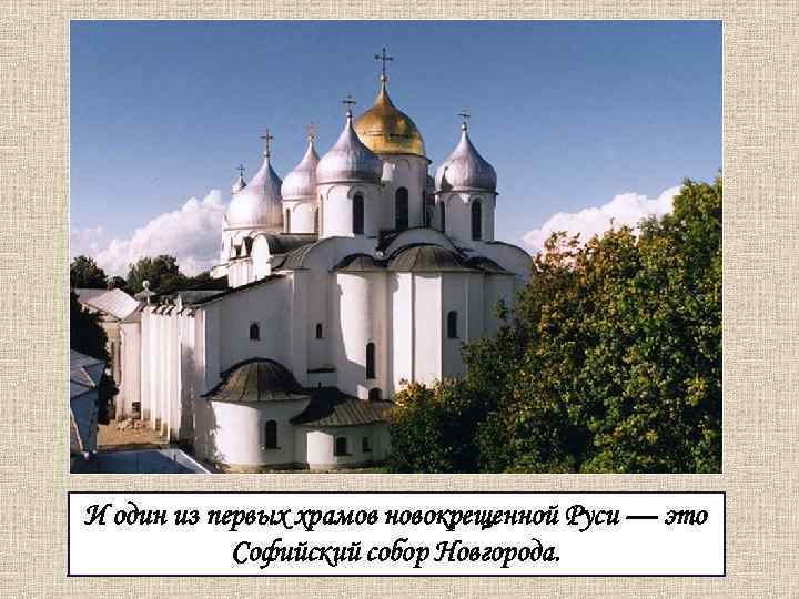 И один из первых храмов новокрещенной Руси — это Софийский собор Новгорода. 