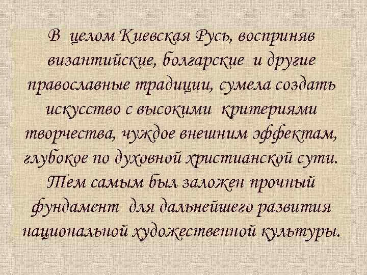 В целом Киевская Русь, восприняв византийские, болгарские и другие православные традиции, сумела создать искусство