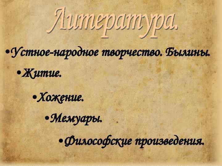  • Устное-народное творчество. Былины. • Житие. • Хожение. • Мемуары. • Философские произведения.