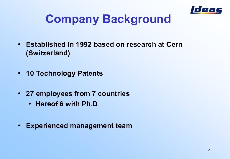 Company Background • Established in 1992 based on research at Cern (Switzerland) • 10