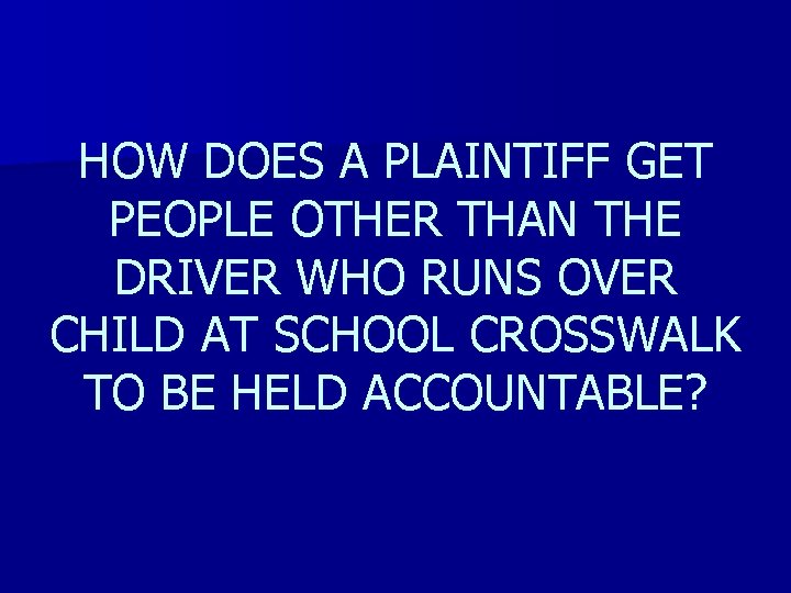 HOW DOES A PLAINTIFF GET PEOPLE OTHER THAN THE DRIVER WHO RUNS OVER CHILD