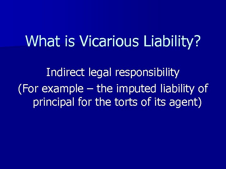 What is Vicarious Liability? Indirect legal responsibility (For example – the imputed liability of