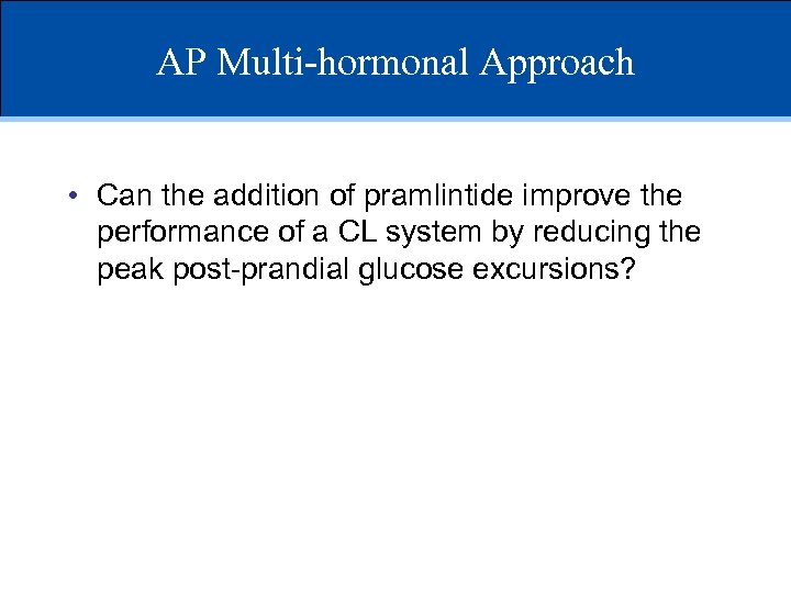 AP Multi-hormonal Approach • Can the addition of pramlintide improve the performance of a
