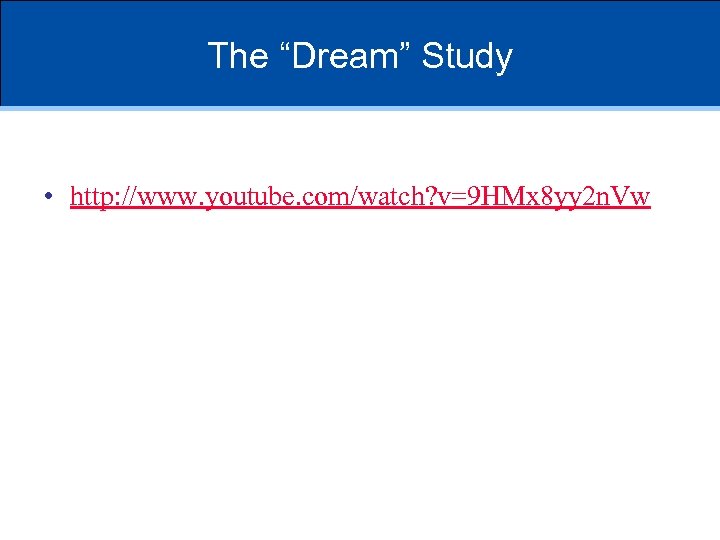 The “Dream” Study • http: //www. youtube. com/watch? v=9 HMx 8 yy 2 n.