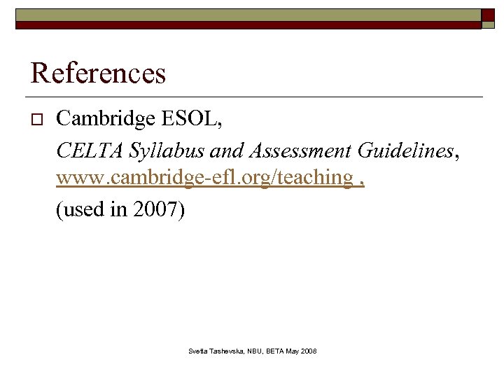 References o Cambridge ESOL, CELTA Syllabus and Assessment Guidelines, www. cambridge-efl. org/teaching , (used