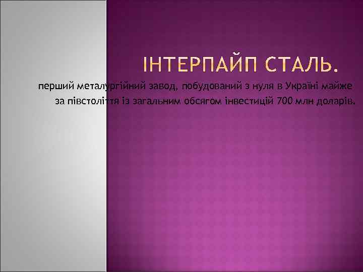 перший металургійний завод, побудований з нуля в Україні майже за півстоліття із загальним обсягом