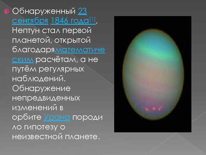  Обнаруженный 23 сентября 1846 года[1], Нептун стал первой планетой, открытой благодаряматематиче ским расчётам,