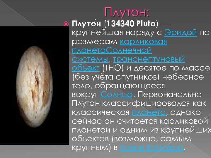 Плутон: Плуто н (134340 Pluto) — крупнейшая наряду с Эридой по размерам карликовая планета.