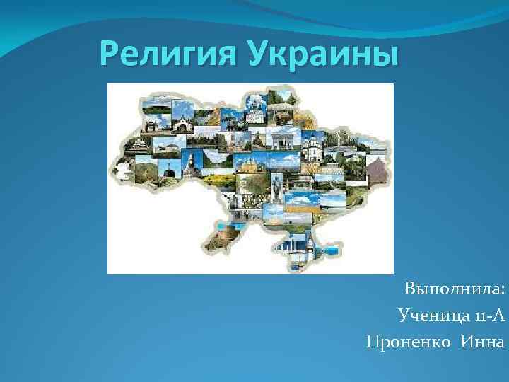 Религия Украины Выполнила: Ученица 11 -А Проненко Инна 