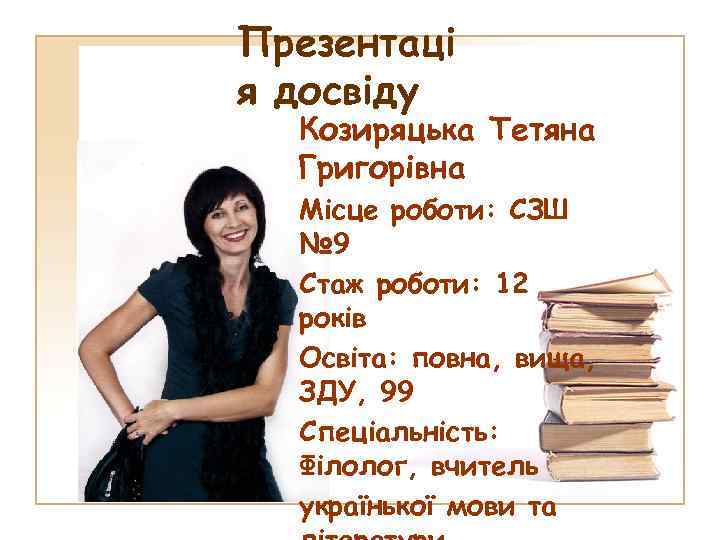 Презентаці я досвіду Козиряцька Тетяна Григорівна Місце роботи: СЗШ № 9 Стаж роботи: 12