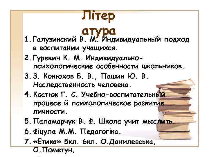 Літер атура 1. Галузинский В. М. Индивидуальньїй подход в воспитании учащихся. 2. Гуревич К.