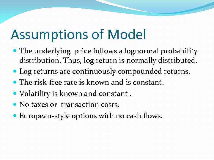 Assumptions of Model The underlying price follows a lognormal probability distribution. Thus, log return