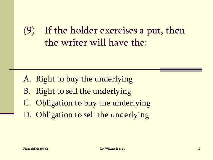 (9) If the holder exercises a put, then the writer will have the: A.