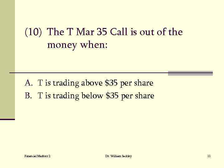 (10) The T Mar 35 Call is out of the money when: A. T