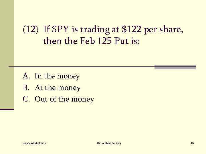 (12) If SPY is trading at $122 per share, then the Feb 125 Put