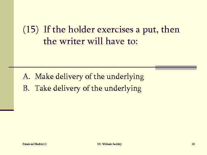 (15) If the holder exercises a put, then the writer will have to: A.