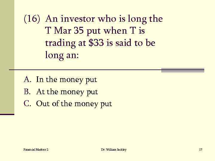 (16) An investor who is long the T Mar 35 put when T is