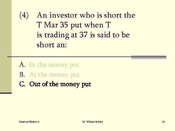 (4) An investor who is short the T Mar 35 put when T is