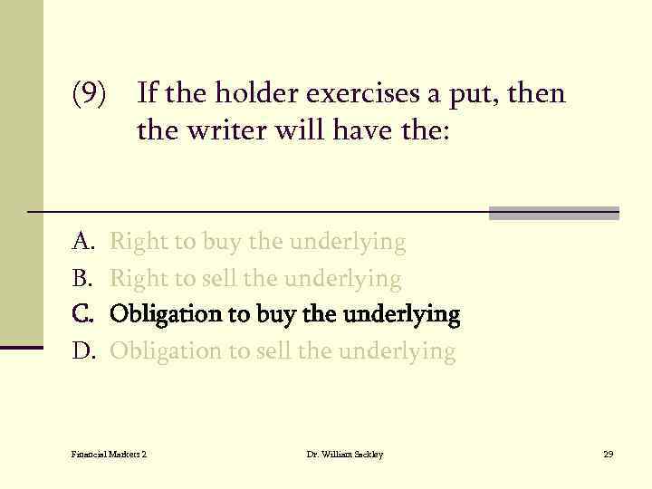 (9) If the holder exercises a put, then the writer will have the: A.