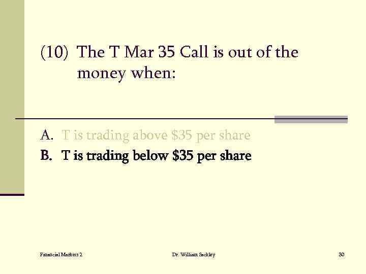 (10) The T Mar 35 Call is out of the money when: A. T