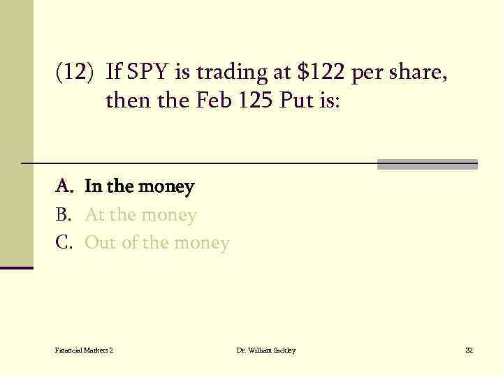 (12) If SPY is trading at $122 per share, then the Feb 125 Put