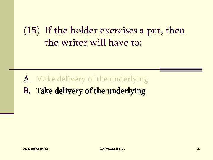 (15) If the holder exercises a put, then the writer will have to: A.