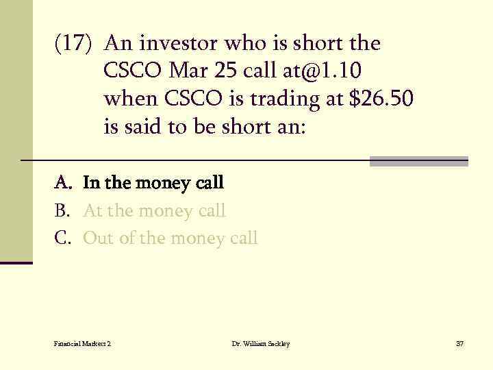 (17) An investor who is short the CSCO Mar 25 call at@1. 10 when