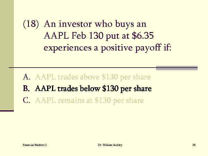 (18) An investor who buys an AAPL Feb 130 put at $6. 35 experiences