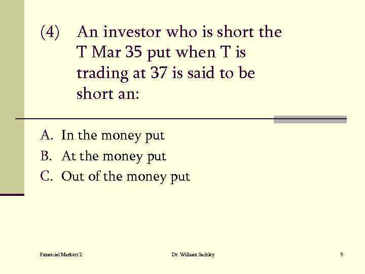 (4) An investor who is short the T Mar 35 put when T is