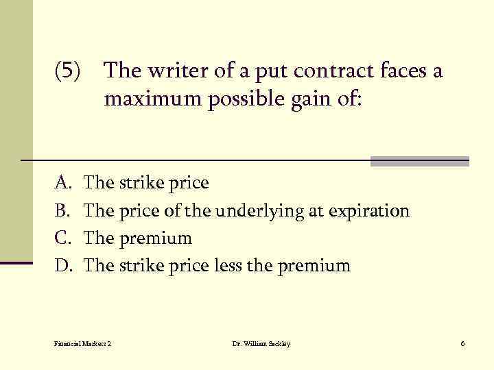 (5) The writer of a put contract faces a maximum possible gain of: A.